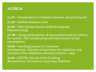 4
11:00 – Introduction to Validation Session and participants
11:30 – Safebox Business Case
12:20 – First Canvas Session (...