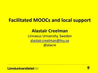 Facilitated MOOCs and local support
Alastair Creelman
Linnaeus University, Sweden
alastair.creelman@lnu.se
@alacre
 