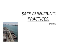 SAFE BUNKERING
PRACTICES.
-SABANG-
 