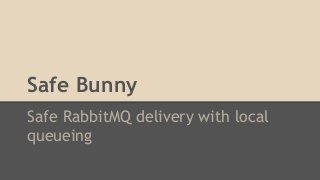 Safe Bunny
Safe RabbitMQ delivery with local
queueing
 