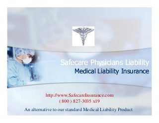 Safecare Physicians Liability
Medical Liability Insurance

http://www.SafecareInsurance.com
( 800 ) 827-3035 x19
An alternative to our standard Medical Liability Product

 