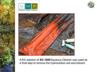 A 6% solution of SC-1000 Aqueous Cleaner was used as
a final step to remove the hydrocarbon soil and solvent.
 