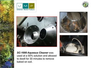 SC-1000 Aqueous Cleaner was
used at a 50% solution and allowed
to dwell for 30 minutes to remove
baked on soil.
 