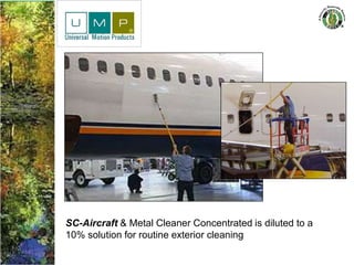 SC-Aircraft & Metal Cleaner Concentrated is diluted to a
10% solution for routine exterior cleaning
 