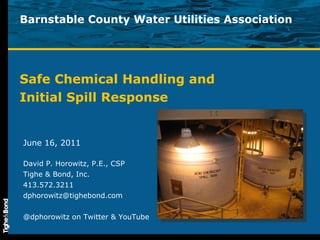 Barnstable County Water Utilities Association Safe Chemical Handling and  Initial Spill Response June 16, 2011 David P. Horowitz, P.E., CSP Tighe & Bond, Inc. 413.572.3211 [email_address] @dphorowitz on Twitter & YouTube 