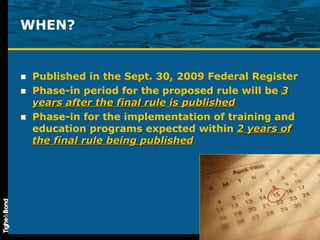 Published in the Sept. 30, 2009 Federal Register Phase-in period for the proposed rule will be  3 years after the final rule is published Phase-in for the implementation of training and education programs expected within  2 years of the final rule being published WHEN? 