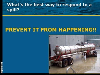 What’s the best way to respond to a spill? PREVENT IT FROM HAPPENING!! 