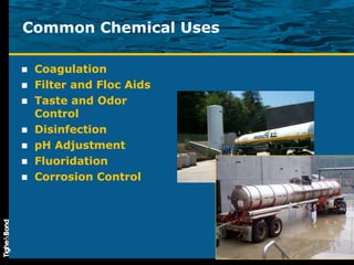 Common Chemical Uses Coagulation Filter and Floc Aids Taste and Odor Control Disinfection pH Adjustment Fluoridation Corrosion Control 