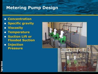 Metering Pump Design Concentration Specific gravity Viscosity Temperature Suction Lift or Flooded Suction Injection Pressure  