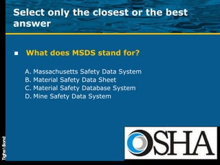 Select only the closest or the best answer What does MSDS stand for? Massachusetts Safety Data System Material Safety Data Sheet Material Safety Database System Mine Safety Data System 