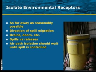 Isolate Environmental Receptors As far away as reasonably possible Direction of spill migration Drains, doors, etc. Spills vs releases Air path isolation should wait until spill is controlled 