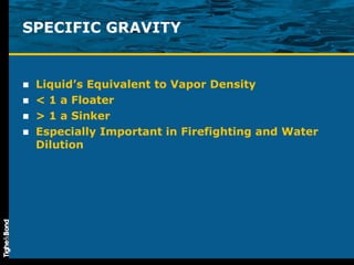 SPECIFIC GRAVITY Liquid’s Equivalent to Vapor Density < 1 a Floater > 1 a Sinker Especially Important in Firefighting and Water Dilution 