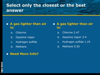 Select only the closest or the best answer A gas lighter than air is: Chlorine Gasoline Vapor Hydrogen sulfide Methane A gas lighter than air is: Chlorine 2.47 Gasoline Vapor 3-4 Hydrogen sulfide 1.19 Methane 0.55 Need More Info? 