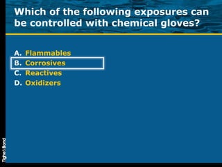 Which of the following exposures can be controlled with chemical gloves? Flammables Corrosives Reactives Oxidizers 