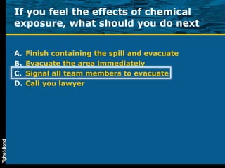 If you feel the effects of chemical exposure, what should you do next Finish containing the spill and evacuate Evacuate the area immediately Signal all team members to evacuate Call you lawyer 