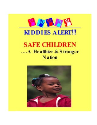 KI DDI ES ALERT!!!
 SAFE CHILDREN
….A Healthier & S tronger
       N ation




    CON MR A F I COM I ON
       SU E F ARS   MSSI
         Designed for children between the ages 8 - 12 years
 