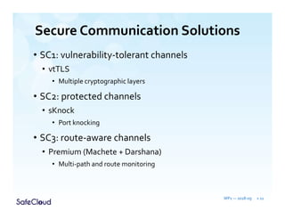 Secure Communication Solutions
• SC1: vulnerability-tolerant channels
• vtTLS
• Multiple cryptographic layers
• SC2: protected channels
• sKnock
• Port knocking
• SC3: route-aware channels
• Premium (Machete + Darshana)
• Multi-path and route monitoring
WP1 — 2018-09 » 11
 