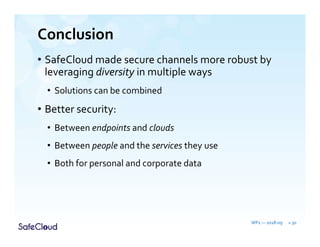 Conclusion
• SafeCloud made secure channels more robust by
leveraging diversity in multiple ways
• Solutions can be combined
• Better security:
• Between endpoints and clouds
• Between people and the services they use
• Both for personal and corporate data
WP1 — 2018-09 » 30
 