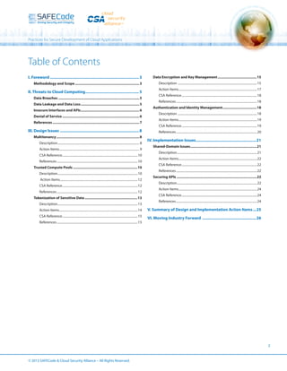 Practices for Secure Development of Cloud Applications

Table of Contents
I. Foreword��������������������������������������������������������������������������������� 3

Data Encryption and Key Management����������������������������������������15

Methodology and Scope������������������������������������������������������������������ 3

Description ������������������������������������������������������������������������������������������������������15

II. Threats to Cloud Computing������������������������������������������������� 5
Data Breaches����������������������������������������������������������������������������������� 5
Data Leakage and Data Loss������������������������������������������������������������ 5
Insecure Interfaces and APIs������������������������������������������������������������ 6
Denial of Service������������������������������������������������������������������������������� 6
References����������������������������������������������������������������������������������������� 7

III. Design Issues������������������������������������������������������������������������ 8
Multitenancy������������������������������������������������������������������������������������� 8
Description��������������������������������������������������������������������������������������������������������� 8
Action Items������������������������������������������������������������������������������������������������������� 9
CSA Reference�������������������������������������������������������������������������������������������������10
References��������������������������������������������������������������������������������������������������������10
Trusted Compute Pools������������������������������������������������������������������10
Description�������������������������������������������������������������������������������������������������������10
Action Items����������������������������������������������������������������������������������������������������12
CSA Reference�������������������������������������������������������������������������������������������������12
References��������������������������������������������������������������������������������������������������������12
Tokenization of Sensitive Data������������������������������������������������������13
Description�������������������������������������������������������������������������������������������������������13

Action Items�����������������������������������������������������������������������������������������������������17
CSA Reference�������������������������������������������������������������������������������������������������18
References��������������������������������������������������������������������������������������������������������18
Authentication and Identity Management�����������������������������������18
Description ������������������������������������������������������������������������������������������������������18
Action Items�����������������������������������������������������������������������������������������������������19
CSA Reference�������������������������������������������������������������������������������������������������19
References��������������������������������������������������������������������������������������������������������20

IV. Implementation Issues�������������������������������������������������������21
Shared-Domain Issues��������������������������������������������������������������������21
Description�������������������������������������������������������������������������������������������������������21
Action Items�����������������������������������������������������������������������������������������������������22
CSA Reference�������������������������������������������������������������������������������������������������22
References��������������������������������������������������������������������������������������������������������22
Securing APIs����������������������������������������������������������������������������������22
Description�������������������������������������������������������������������������������������������������������22
Action Items�����������������������������������������������������������������������������������������������������24
CSA Reference�������������������������������������������������������������������������������������������������24
References��������������������������������������������������������������������������������������������������������24

Action Items�����������������������������������������������������������������������������������������������������14

V. Summary of Design and Implementation Action Items���25

CSA Reference�������������������������������������������������������������������������������������������������15

VI. Moving Industry Forward �������������������������������������������������26

References��������������������������������������������������������������������������������������������������������15

2

© 2013 SAFECode  Cloud Security Alliance – All Rights Reserved.

 