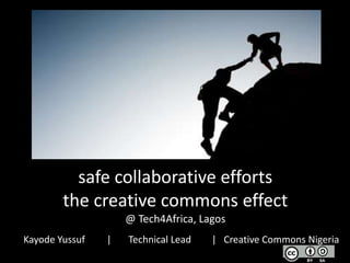 safe collaborative efforts
the creative commons effect
@ Tech4Africa, Lagos
Kayode Yussuf | Technical Lead | Creative Commons Nigeria
 