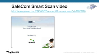 © 2002-2013 Nuance Communications, Inc. All rights reserved. Page 42
SafeCom Smart Scan video
https://www.gosavo.com/ENGAGE/Document/Document.aspx?id=29023120
 