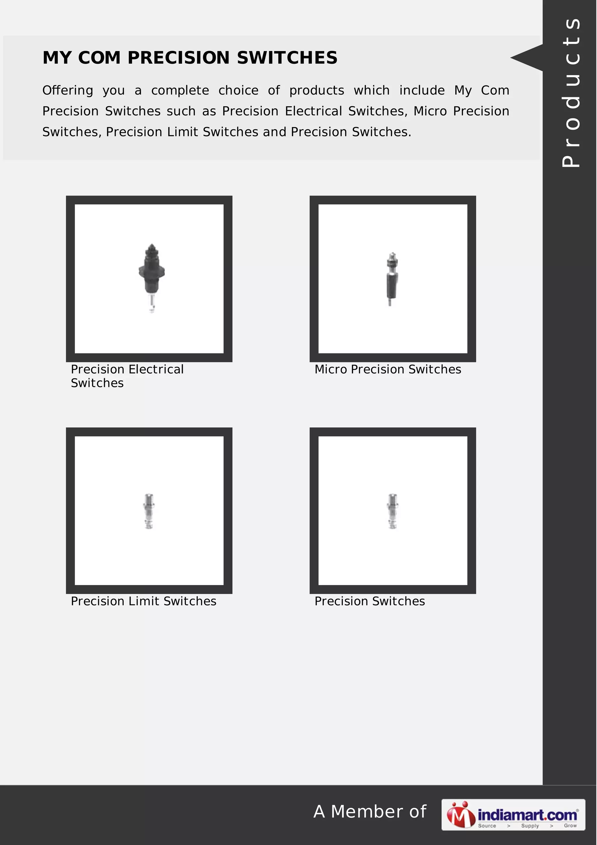 Oﬀering you a complete choice of products which include My Com
Precision Switches such as Precision Electrical Switches, Micro Precision
Switches, Precision Limit Switches and Precision Switches.

Precision Electrical
Switches

Micro Precision Switches

Precision Limit Switches

Precision Switches

A Member of

Products

MY COM PRECISION SWITCHES

 