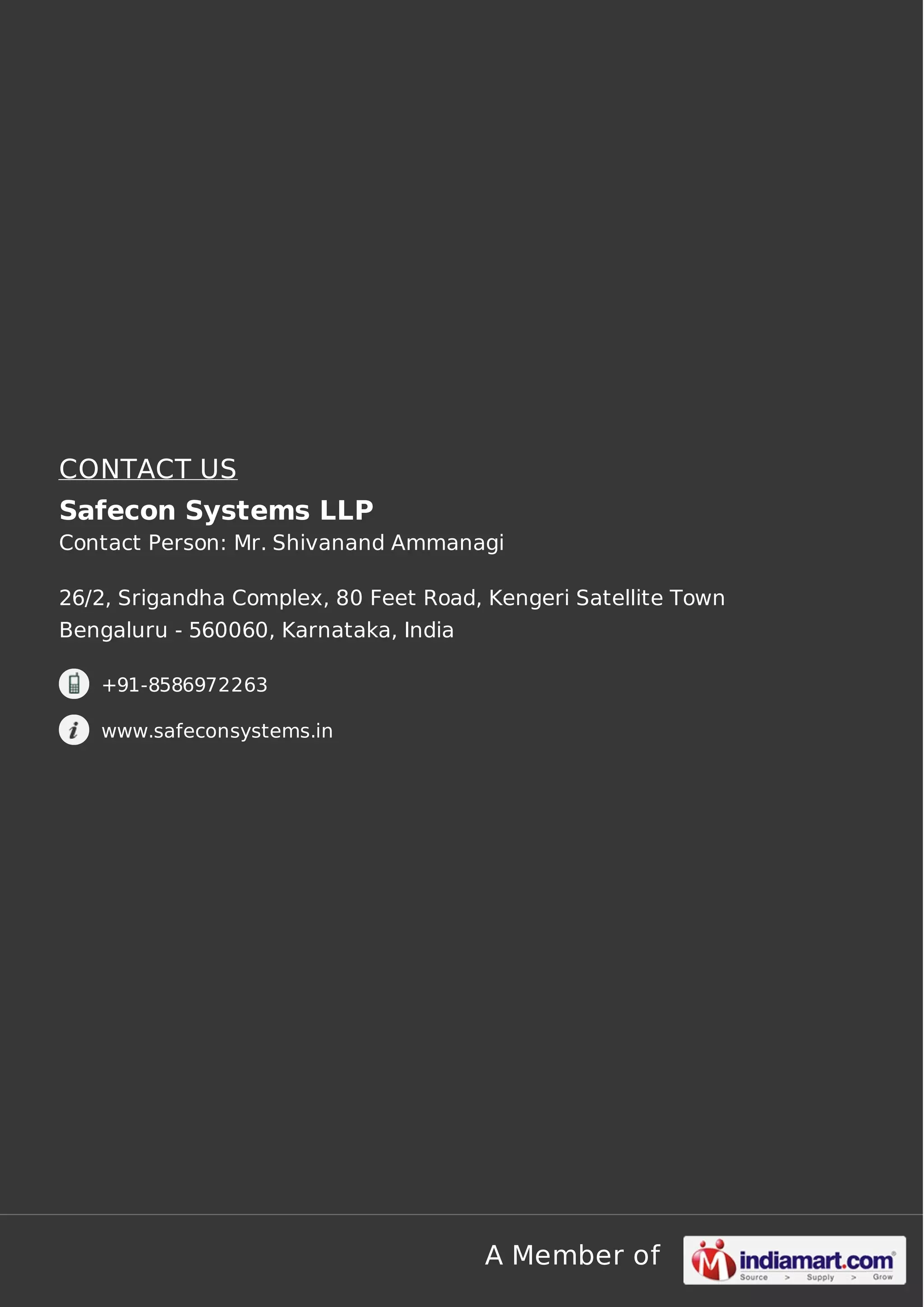 CONTACT US
Safecon Systems LLP
Contact Person: Mr. Shivanand Ammanagi
26/2, Srigandha Complex, 80 Feet Road, Kengeri Satellite Town
Bengaluru - 560060, Karnataka, India
+91-8586972263
www.safeconsystems.in

A Member of

 