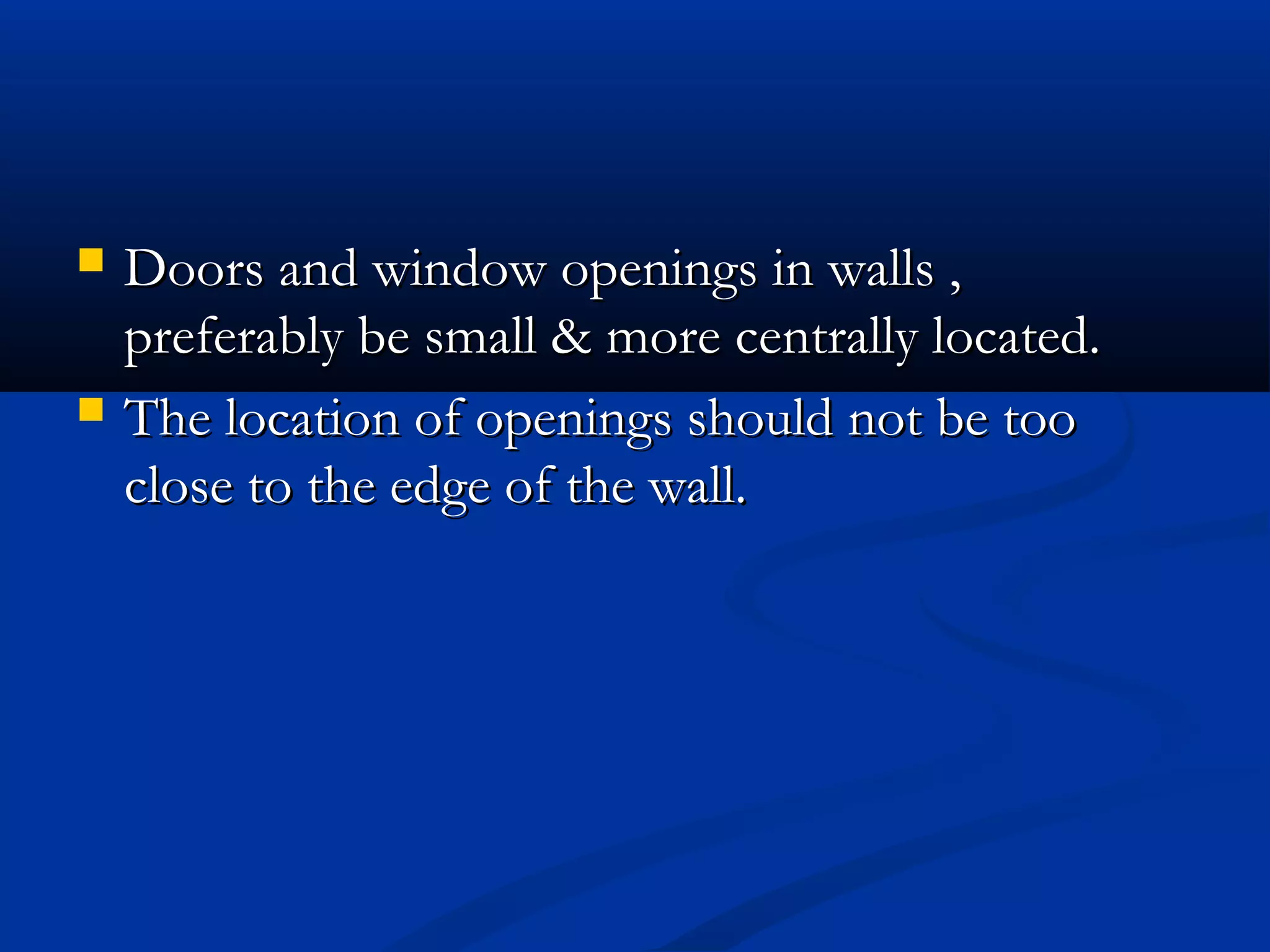  Doors and window openings in walls ,Doors and window openings in walls ,
preferably be small & more centrally located.preferably be small & more centrally located.
 The location of openings should not be tooThe location of openings should not be too
close to the edge of the wall.close to the edge of the wall.
 