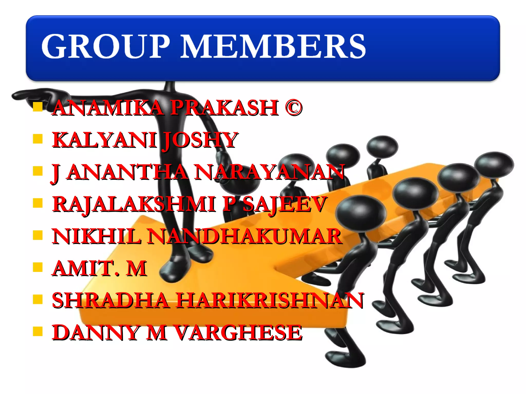  ANAMIKA PRAKASH ©ANAMIKA PRAKASH ©
 KALYANI JOSHYKALYANI JOSHY
 J ANANTHA NARAYANANJ ANANTHA NARAYANAN
 RAJALAKSHMI P SAJEEVRAJALAKSHMI P SAJEEV
 NIKHIL NANDHAKUMARNIKHIL NANDHAKUMAR
 AMIT. MAMIT. M
 SHRADHA HARIKRISHNANSHRADHA HARIKRISHNAN
 DANNY M VARGHESEDANNY M VARGHESE
 