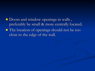 Doors and window openings in walls , preferably be small & more centrally located. The location of openings should not be too close to the edge of the wall. 