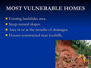 MOST VULNERABLE HOMES Existing landslides area. Steep natural slopes. Area in or at the mouths of drainages. Houses constructed near foothills. 