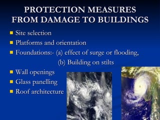PROTECTION MEASURES FROM DAMAGE TO BUILDINGS Site selection Platforms and orientation Foundations:- (a) effect of surge or flooding, (b) Building on stilts Wall openings Glass panelling Roof architecture 