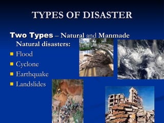 TYPES OF DISASTER Two Types  –  Natural  and  Manmade Natural disasters:     Flood Cyclone Earthquake Landslides 