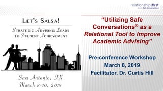 “Utilizing Safe
Conversations® as a
Relational Tool to Improve
Academic Advising”
Pre-conference Workshop
March 8, 2019
Facilitator, Dr. Curtis Hill
 