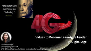 Values to Become Lean-Agile Leader
In Digital Age
Janani Liyanage
Enterprise Agile Coach
SPC, ICF Certified Coach, ICAgile Instructor, Personal Agility Coach
 