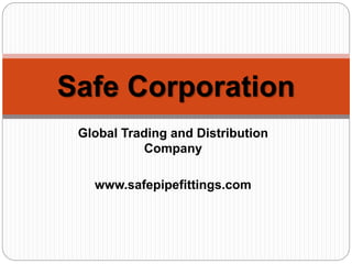 Global Trading and Distribution
Company
www.safepipefittings.com
Safe Corporation
 