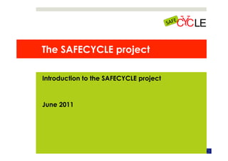 The SAFECYCLE project

              Introduction to the SAFECYCLE project



              June 2011




SAFECYCLE, June 2011      SAFECYCLE is funded by EC – DG MOVE
 