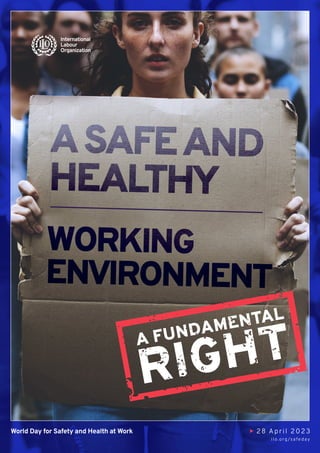 A FUNDAMENTAL
RIGHT
World Day for Safety and Health at Work 28 April 2023
ilo.org/safe day
ASAFEAND
HEALTHY
WORKING
ENVIRONMENT
 