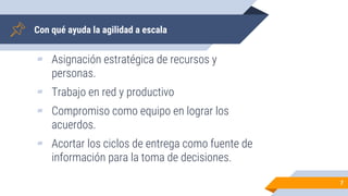 Con qué ayuda la agilidad a escala
▰ Asignación estratégica de recursos y
personas.
▰ Trabajo en red y productivo
▰ Compromiso como equipo en lograr los
acuerdos.
▰ Acortar los ciclos de entrega como fuente de
información para la toma de decisiones.
7
 