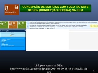 9
CONCEPÇÃO DE EDIFÍCIOS COM FOCO NO SAFE
DESIGN (CONCEPÇÃO SEGURA) NA NR-8
Link para acessar as NRs:
http://www.nrfacil.com.br/index.php/2014-04-09-18-43-14/playlist-de-
nrs
 