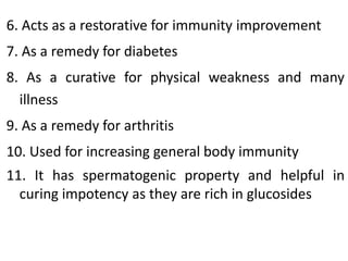 6. Acts as a restorative for immunity improvement
7. As a remedy for diabetes
8. As a curative for physical weakness and m...