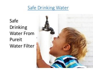 Safe Drinking Water
Safe
Drinking
Water From
Pureit
Water Filter
 
