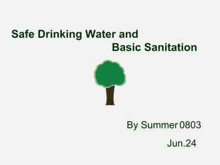 Safe Drinking Water and  Basic Sanitation   By Summer   0803 Jun.24 