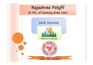 Rajashree Polyfil
(A Div. of Century Enka Ltd.)
SAFE DRIVINGSAFE DRIVING
HSE, RP, Umalla
1
 
