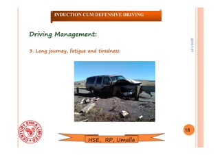 2015-1-31
Driving Management:Driving Management:
3. Long journey, fatigue and tiredness3. Long journey, fatigue and tiredness
18
INDUCTION CUM DEFENSIVE DRIVING
HSE, RP, Umalla
 