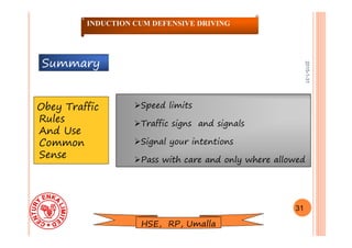 2015-1-31
Summary
Obey Traffic
Rules
And Use
Common
Sense
Speed limits
Traffic signs and signals
Signal your intentions
Pass with care and only where allowed
31
INDUCTION CUM DEFENSIVE DRIVING
HSE, RP, Umalla
 