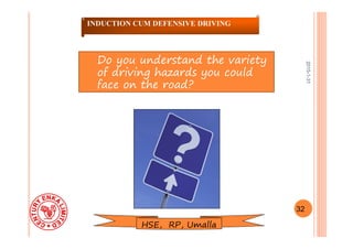 2015-1-31
Do you understand the variety
of driving hazards you could
face on the road?
32
INDUCTION CUM DEFENSIVE DRIVING
HSE, RP, Umalla
 