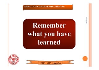 2015-1-31
Remember
what you have
learned
INDUCTION CUM DEFENSIVE DRIVING
HSE, RP, Umalla
 