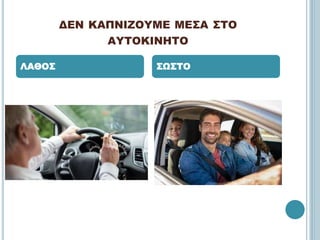 ΔΕΝ ΚΑΠΝΙΖΟΥΜΕ ΜΕΣΑ ΣΤΟ
ΑΥΤΟΚΙΝΗΤΟ
ΛΑΘΟΣ ΣΩΣΤΟ
 
