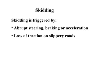 Skidding

Skidding is triggered by:
• Abrupt steering, braking or acceleration
• Loss of traction on slippery roads
 
